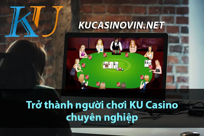 Trở thành người chơi KU Casino chuyên nghiệp